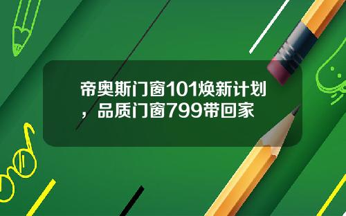 帝奥斯门窗101焕新计划，品质门窗799带回家