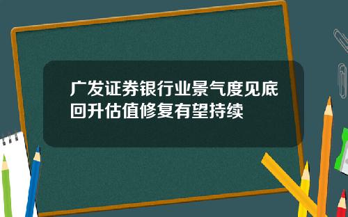 广发证券银行业景气度见底回升估值修复有望持续