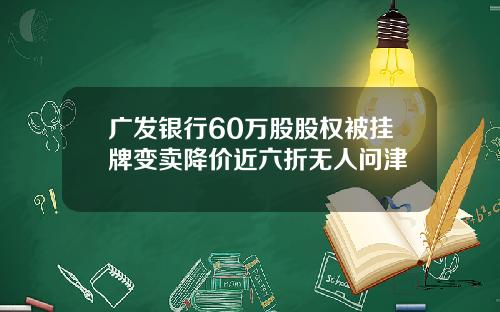 广发银行60万股股权被挂牌变卖降价近六折无人问津