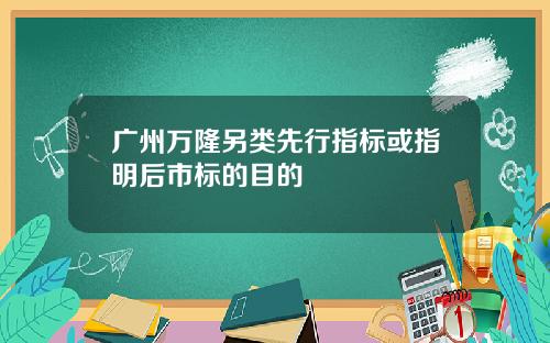 广州万隆另类先行指标或指明后市标的目的