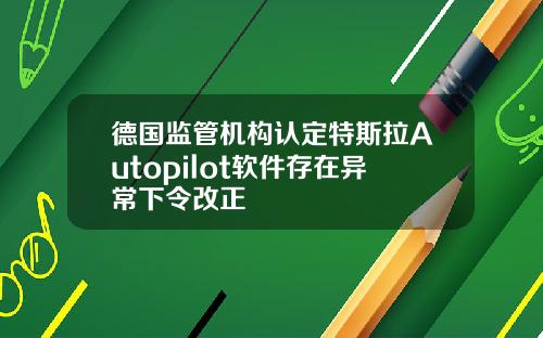 德国监管机构认定特斯拉Autopilot软件存在异常下令改正