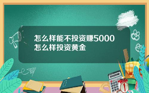 怎么样能不投资赚5000怎么样投资黄金