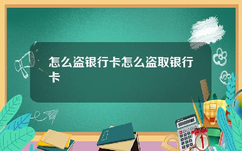 怎么盗银行卡怎么盗取银行卡