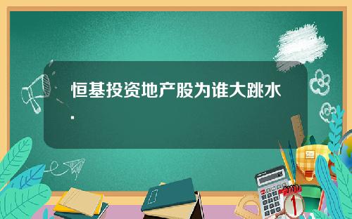 恒基投资地产股为谁大跳水.