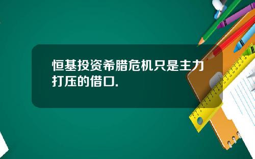 恒基投资希腊危机只是主力打压的借口.