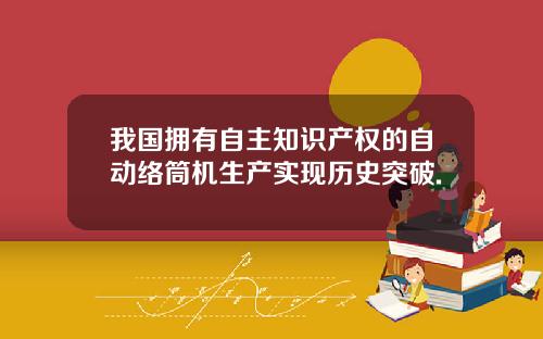 我国拥有自主知识产权的自动络筒机生产实现历史突破.