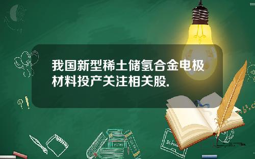 我国新型稀土储氢合金电极材料投产关注相关股.