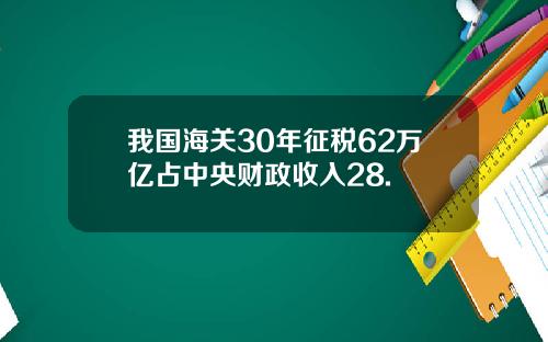 我国海关30年征税62万亿占中央财政收入28.