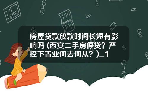 房屋贷款放款时间长短有影响吗 (西安二手房停贷？严控下置业何去何从？)_1