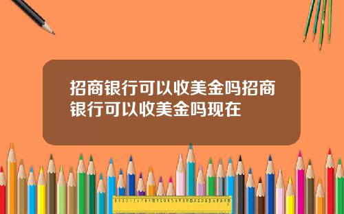 招商银行可以收美金吗招商银行可以收美金吗现在