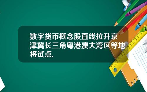 数字货币概念股直线拉升京津冀长三角粤港澳大湾区等地将试点.