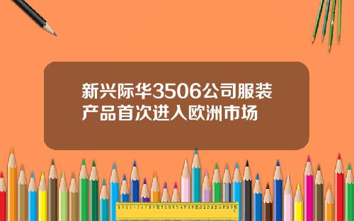 新兴际华3506公司服装产品首次进入欧洲市场