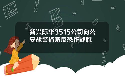 新兴际华3515公司向公安战警捐赠反恐作战靴