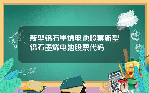 新型铝石墨烯电池股票新型铝石墨烯电池股票代码