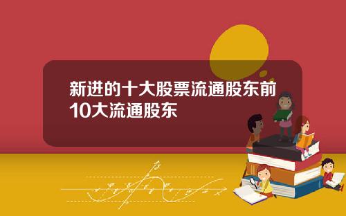 新进的十大股票流通股东前10大流通股东