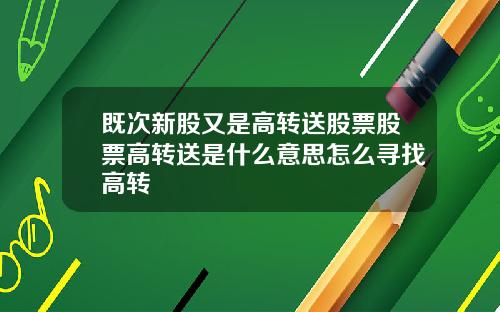 既次新股又是高转送股票股票高转送是什么意思怎么寻找高转