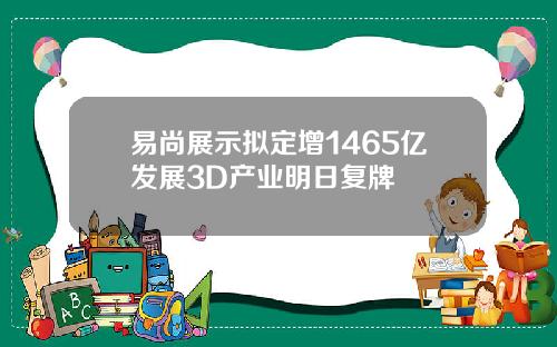 易尚展示拟定增1465亿发展3D产业明日复牌