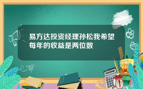 易方达投资经理孙松我希望每年的收益是两位数