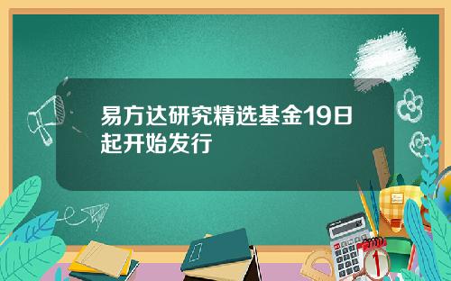 易方达研究精选基金19日起开始发行