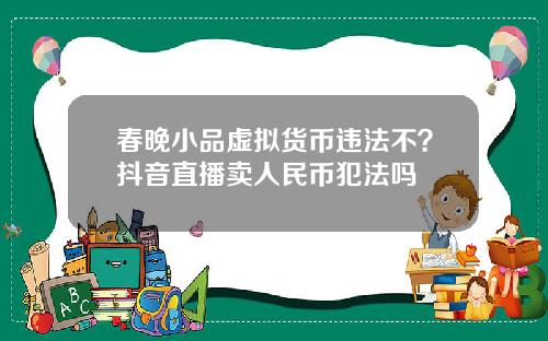 春晚小品虚拟货币违法不？抖音直播卖人民币犯法吗