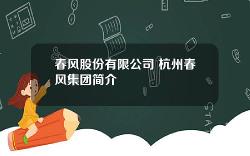 春风股份有限公司 杭州春风集团简介