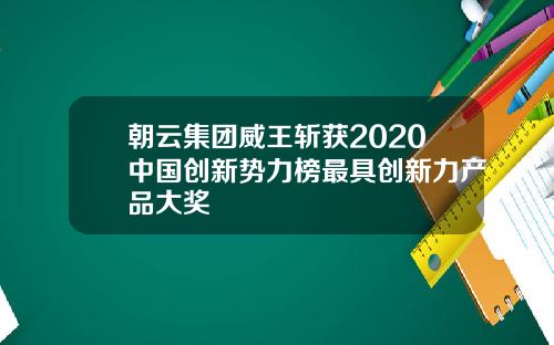 朝云集团威王斩获2020中国创新势力榜最具创新力产品大奖