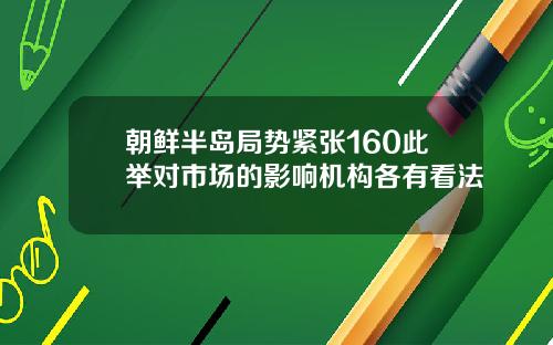 朝鲜半岛局势紧张160此举对市场的影响机构各有看法