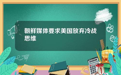 朝鲜媒体要求美国放弃冷战思维