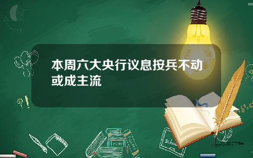 本周六大央行议息按兵不动或成主流