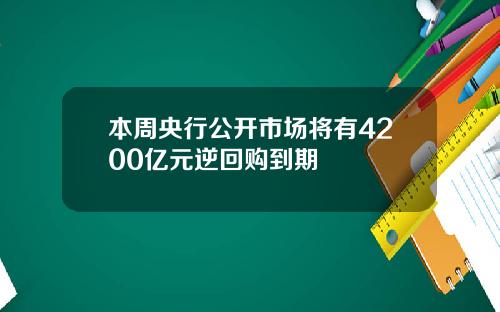 本周央行公开市场将有4200亿元逆回购到期