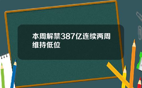 本周解禁387亿连续两周维持低位