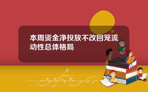 本周资金净投放不改回笼流动性总体格局