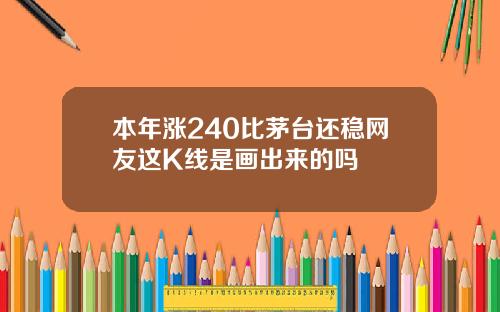 本年涨240比茅台还稳网友这K线是画出来的吗