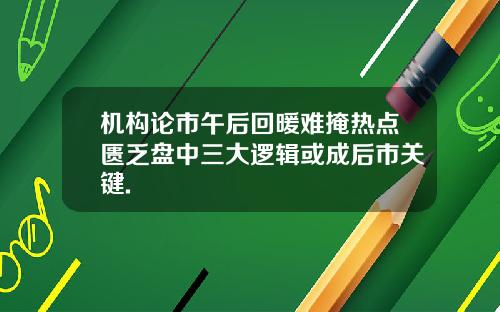 机构论市午后回暖难掩热点匮乏盘中三大逻辑或成后市关键.