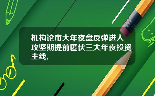 机构论市大年夜盘反弹进入攻坚期提前匿伏三大年夜投资主线.