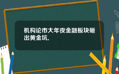 机构论市大年夜金融板块砸出黄金坑.