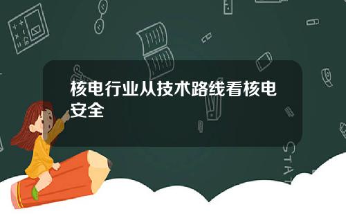 核电行业从技术路线看核电安全