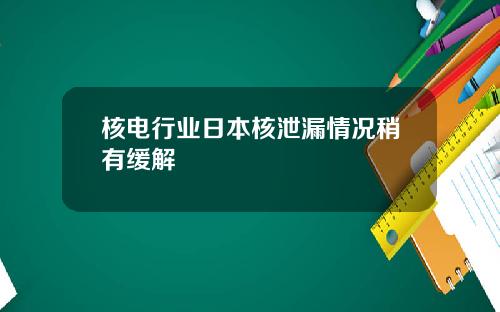 核电行业日本核泄漏情况稍有缓解