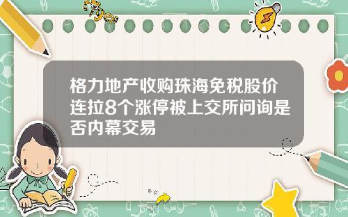 格力地产收购珠海免税股价连拉8个涨停被上交所问询是否内幕交易