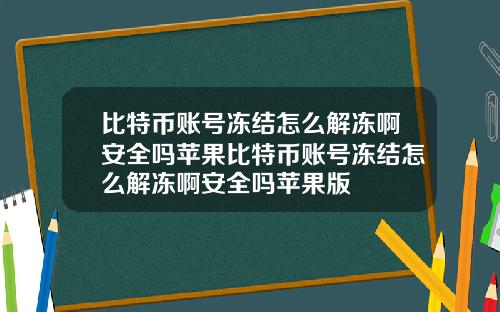 比特币账号冻结怎么解冻啊安全吗苹果比特币账号冻结怎么解冻啊安全吗苹果版