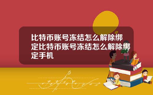 比特币账号冻结怎么解除绑定比特币账号冻结怎么解除绑定手机