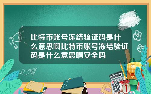 比特币账号冻结验证码是什么意思啊比特币账号冻结验证码是什么意思啊安全吗