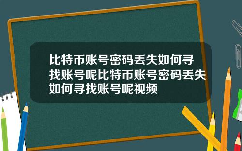 比特币账号密码丢失如何寻找账号呢比特币账号密码丢失如何寻找账号呢视频