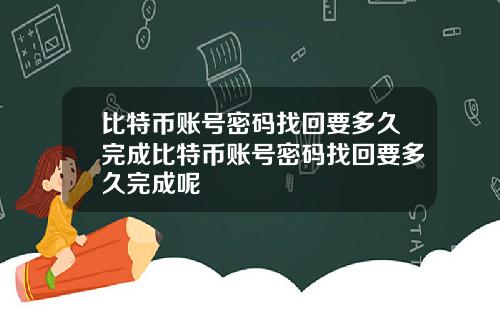 比特币账号密码找回要多久完成比特币账号密码找回要多久完成呢