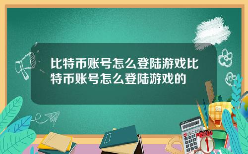 比特币账号怎么登陆游戏比特币账号怎么登陆游戏的