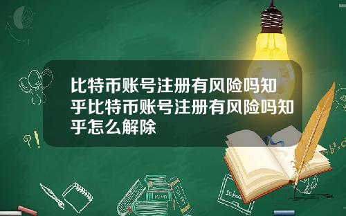 比特币账号注册有风险吗知乎比特币账号注册有风险吗知乎怎么解除