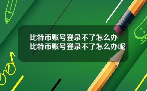 比特币账号登录不了怎么办比特币账号登录不了怎么办呢