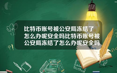 比特币账号被公安局冻结了怎么办呢安全吗比特币账号被公安局冻结了怎么办呢安全吗知乎