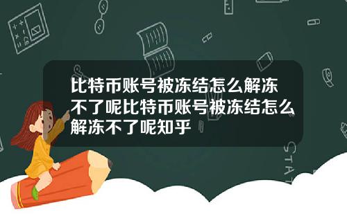 比特币账号被冻结怎么解冻不了呢比特币账号被冻结怎么解冻不了呢知乎