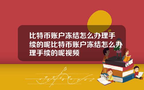 比特币账户冻结怎么办理手续的呢比特币账户冻结怎么办理手续的呢视频